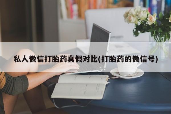 正品打胎药在线购买微信私人微信打胎药真假对比(打胎药的微信号)
