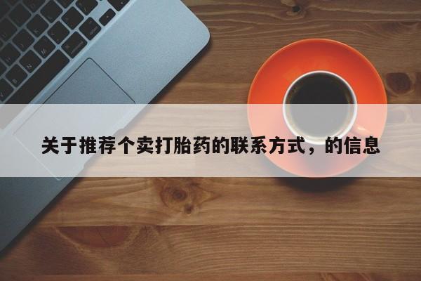 正品打胎药在线购买微信关于推荐个卖打胎药的联系方式，的信息