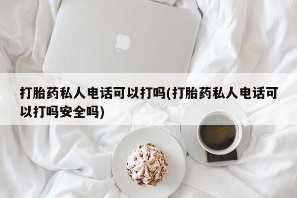 正品打胎药在线购买微信打胎药私人电话可以打吗(打胎药私人电话可以打吗安全吗)