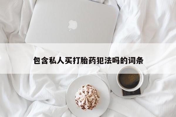 正品打胎药在线购买微信包含私人买打胎药犯法吗的词条