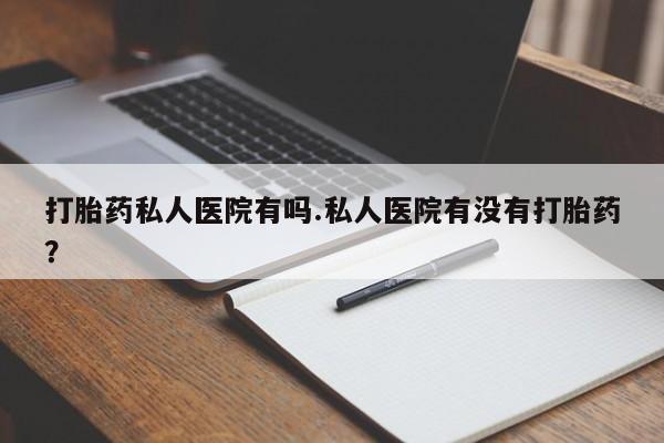 正品打胎药在线购买微信打胎药私人医院有吗.私人医院有没有打胎药？