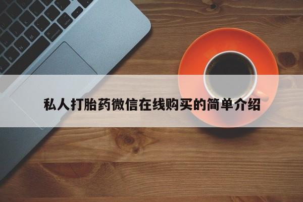 正品打胎药在线购买微信私人打胎药微信在线购买的简单介绍