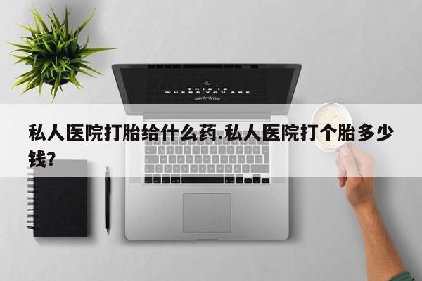 正品打胎药在线购买微信私人医院打胎给什么药.私人医院打个胎多少钱？