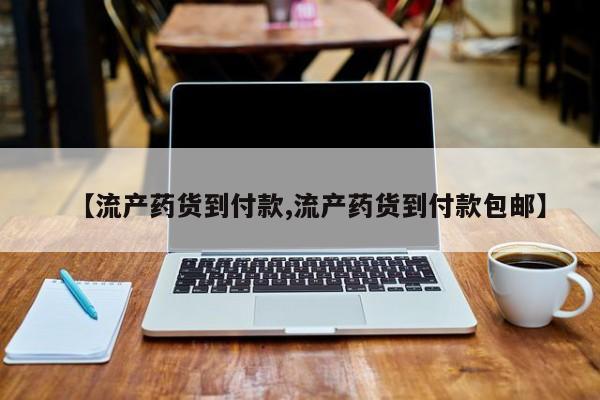 正品打胎药在线购买微信【流产药货到付款,流产药货到付款包邮】