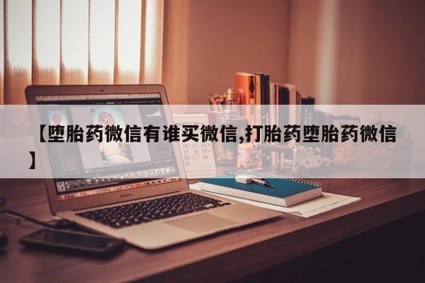 正品打胎药在线购买微信【堕胎药微信有谁买微信,打胎药堕胎药微信】