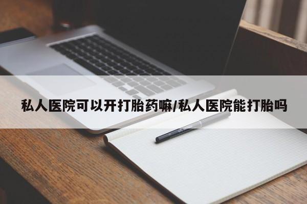 正品打胎药在线购买微信私人医院可以开打胎药嘛/私人医院能打胎吗