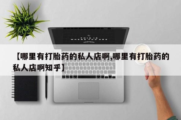 正品打胎药在线购买微信【哪里有打胎药的私人店啊,哪里有打胎药的私人店啊知乎】
