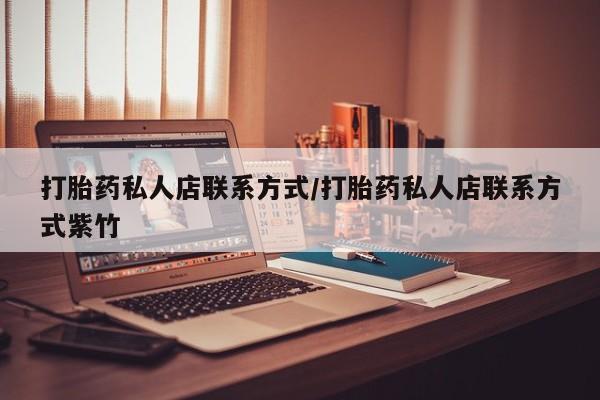 正品打胎药在线购买微信打胎药私人店联系方式/打胎药私人店联系方式紫竹