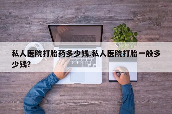 正品打胎药在线购买微信私人医院打胎药多少钱.私人医院打胎一般多少钱？