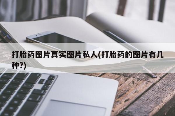 正品打胎药在线购买微信打胎药图片真实图片私人(打胎药的图片有几种?)