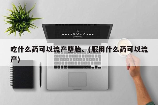 正品打胎药在线购买微信吃什么药可以流产堕胎、(服用什么药可以流产)