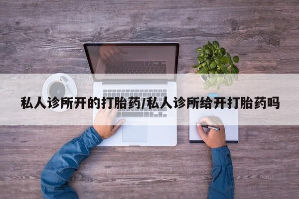 正品打胎药在线购买微信私人诊所开的打胎药/私人诊所给开打胎药吗