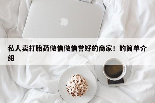 正品打胎药在线购买微信私人卖打胎药微信微信誉好的商家！的简单介绍