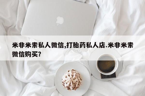 正品打胎药在线购买微信米非米索私人微信,打胎药私人店.米非米索微信购买？