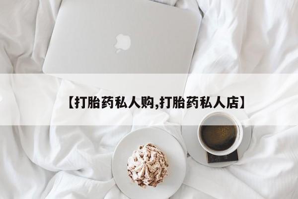 正品打胎药在线购买微信【打胎药私人购,打胎药私人店】