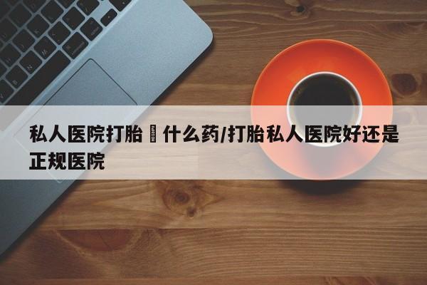 正品打胎药在线购买微信私人医院打胎給什么药/打胎私人医院好还是正规医院