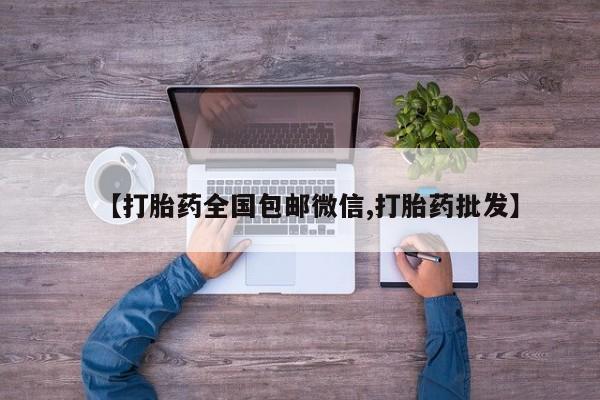 正品打胎药在线购买微信【打胎药全国包邮微信,打胎药批发】