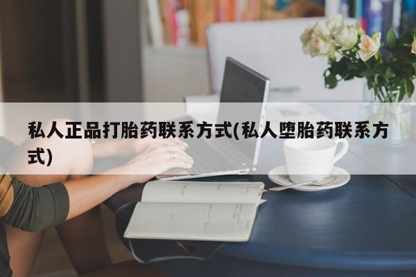 正品打胎药在线购买微信私人正品打胎药联系方式(私人堕胎药联系方式)